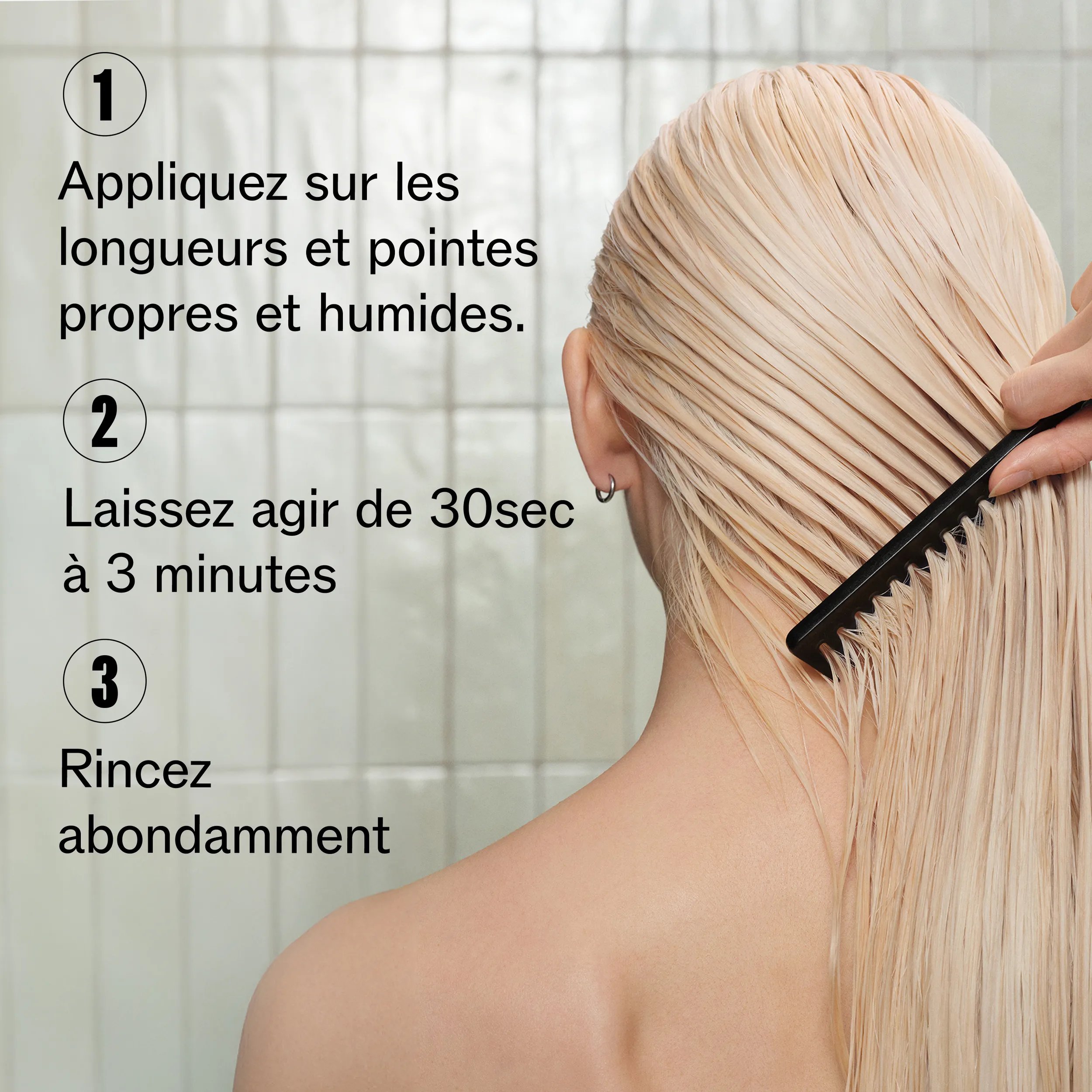 Image de l’arrière de la tête d’un modèle. Les cheveux sont longs, blonds et humides, un peigne les traverse.
Une incrustation de texte indique :
« 1. Appliquer sur cheveux propres et humides, longueurs et pointes.
2. Laisser poser 30 s à 3 min.
3. Rincer soigneusement. »