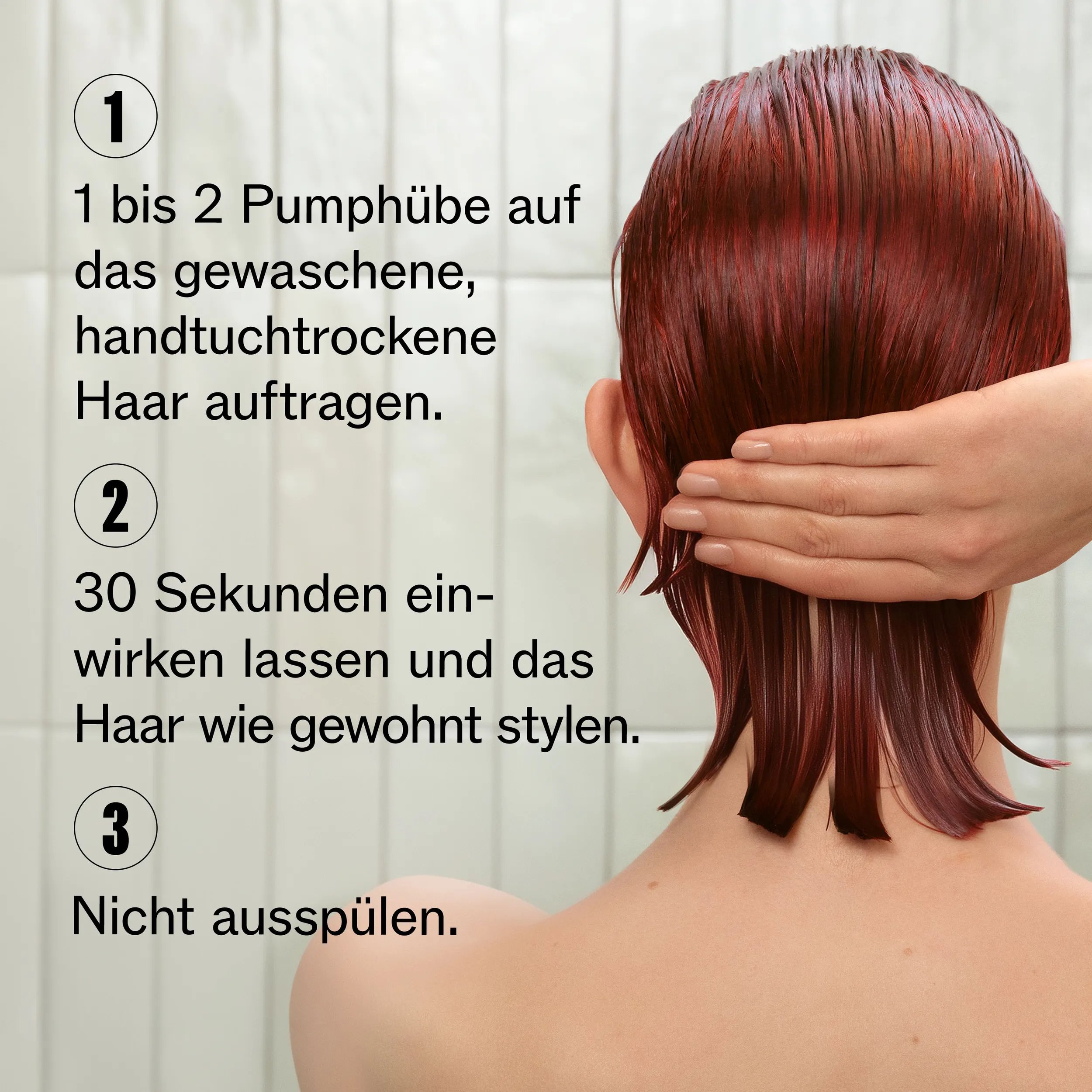 Bild vom Profil eines Models, das so zugeschnitten ist, dass man ihr Gesicht nicht sieht. Das Model hat rote, kurze Haare, die nass sind, Der Text lautet: „1. 1 bis 2 Pumphübe auf das gewaschene handtuchtrockende Haar auftragen. 2. 30 Sekunden einwirken lassen. 3. Nicht ausspülen."